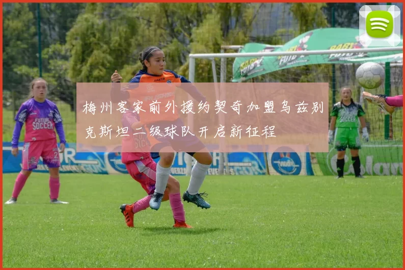 梅州客家前外援约契奇加盟乌兹别克斯坦二级球队开启新征程