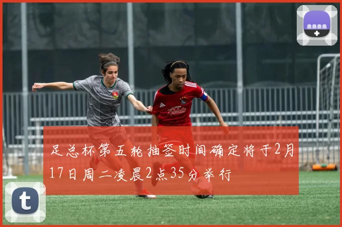 足总杯第五轮抽签时间确定将于2月17日周二凌晨2点35分举行