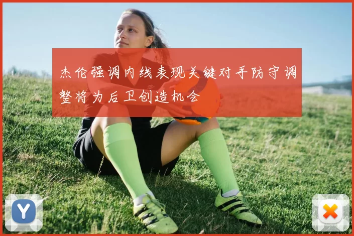 杰伦强调内线表现关键对手防守调整将为后卫创造机会