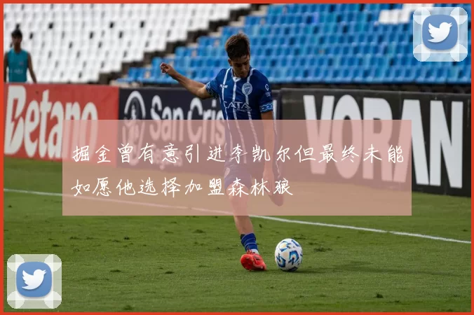 掘金曾有意引进李凯尔但最终未能如愿他选择加盟森林狼