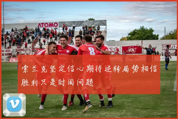 索兰克坚定信心期待逆转局势相信胜利只是时间问题