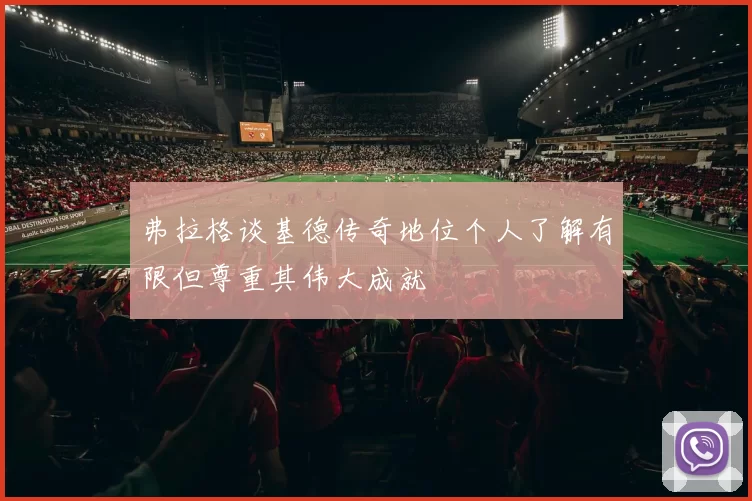 弗拉格谈基德传奇地位个人了解有限但尊重其伟大成就