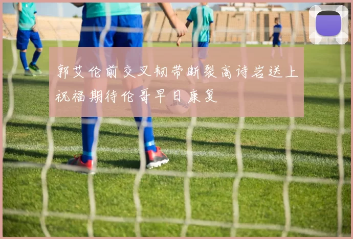 郭艾伦前交叉韧带断裂高诗岩送上祝福期待伦哥早日康复