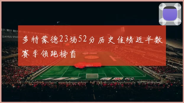 多特蒙德23场52分历史佳绩近半数赛季领跑榜首