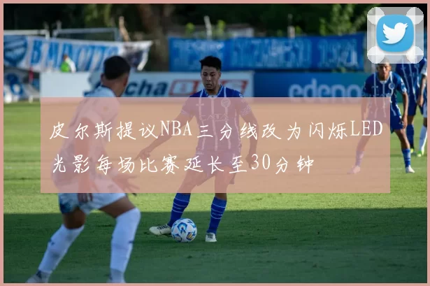 皮尔斯提议NBA三分线改为闪烁LED光影每场比赛延长至30分钟