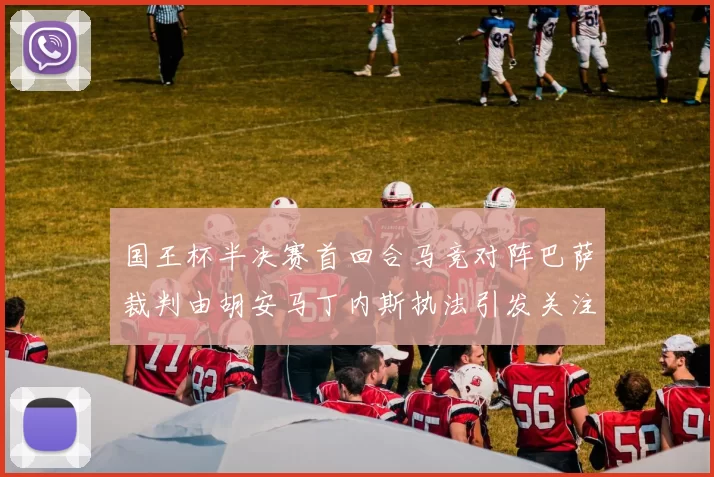 国王杯半决赛首回合马竞对阵巴萨裁判由胡安马丁内斯执法引发关注