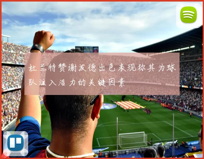 杜兰特赞谢泼德出色表现称其为球队注入活力的关键因素
