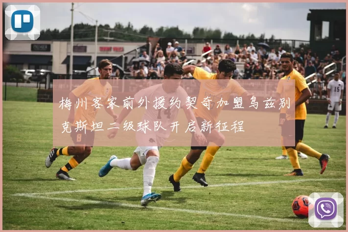梅州客家前外援约契奇加盟乌兹别克斯坦二级球队开启新征程