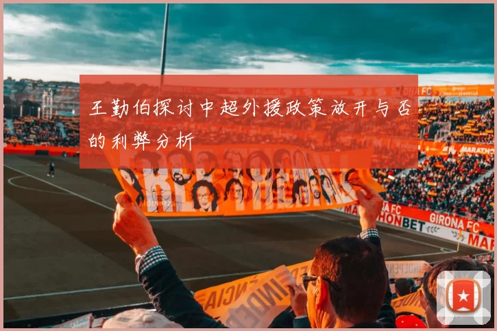 王勤伯探讨中超外援政策放开与否的利弊分析