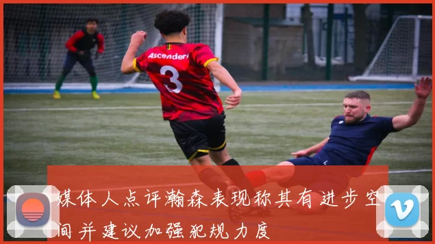 媒体人点评瀚森表现称其有进步空间并建议加强犯规力度