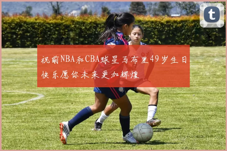 祝前NBA和CBA球星马布里49岁生日快乐愿你未来更加辉煌