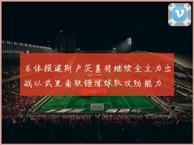 东体报道斯卢茨基将继续全主力出战以武里南联锤炼球队攻防能力