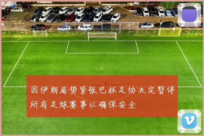 因伊朗局势紧张巴林足协决定暂停所有足球赛事以确保安全
