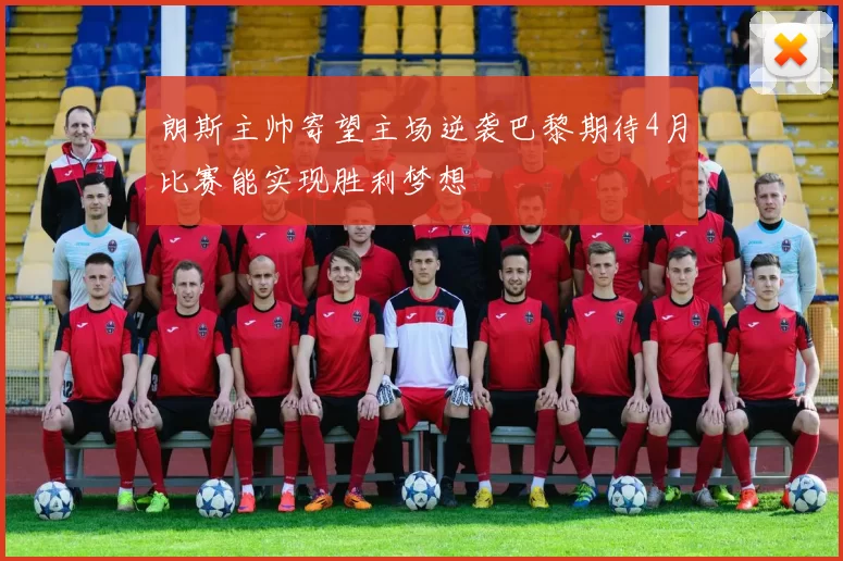 朗斯主帅寄望主场逆袭巴黎期待4月比赛能实现胜利梦想